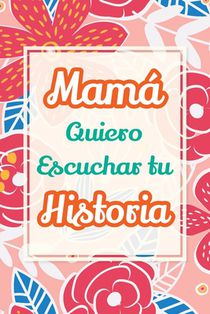 Mamá, Quiero Escuchar tu Historia: Cuéntame tu vida: Historia familiar, recuerdos y momentos escritos por una madre