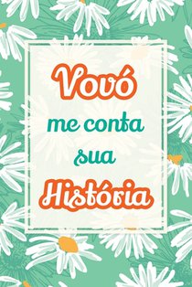 Vovó, me conta sua história: Um presente precioso para preservar suas histórias e momentos especiais