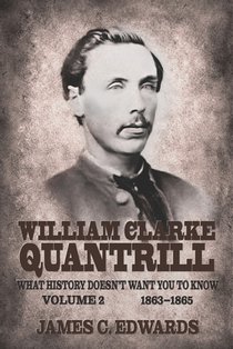 William Clarke Quantrill: What History Doesn't Want You To Know Volume 2 - 1863-1865