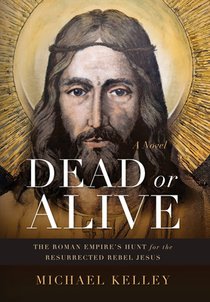 Dead or Alive: The Roman Empire's Hunt for the Resurrected Rebel Jesus