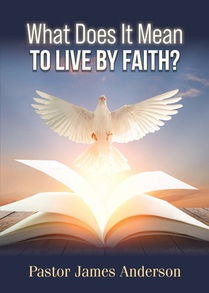What Does It Mean To Live by Faith?