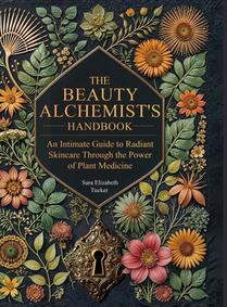 The Beauty Alchemist's Handbook: An Intimate Guide to Radiant Skincare Through the Power of Plant Medicine