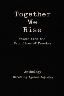Together We Rise Voices from the Frontlines of Freedom Anthology Rebelling against Injustice