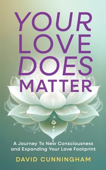 Your Love Does Matter: A Journey to New Consciousness and Expanding Your love Footprint