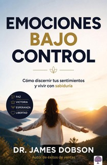 Emociones Bajo Control: Cómo Discernir Tus Sentimientos Y Vivir Con Sabiduría