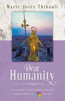 Dear Humanity - Book 3: The Blessed Virgin Mary Explains Marian Miracles