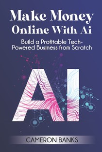 Make Money Online With AI: Build a Profitable Tech-Powered Business from Scratch