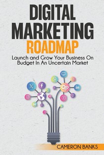 Digital Marketing Roadmap: Launch and Grow Your Business on a Budget in an Uncertain Market