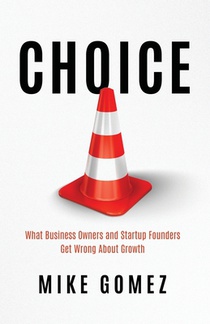 Choice: What Startup Founders And Business Owners Get Wrong About Growth