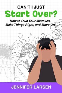 Can't I Just Start Over? How to Own Your Mistakes, Make Things Right, and Move On