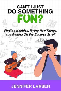 Can't I Just Do Something Fun? Finding Hobbies, Trying New Things, and Getting Off the Endless Scroll