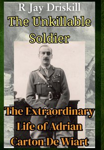 The Unkillable Soldier: The Extraordinary Life of Adrian Carton De Wiart