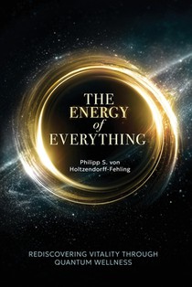 The Energy of Everything: Rediscovering Vitality Through Quantum Wellness