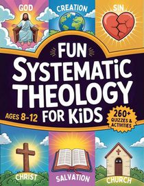 Fun Systematic Theology for Kids: 52 Week Adventure to Understand Who God Is, Explore Bible Truth, Learn Core Beliefs, Grow Strong Habits, and Make Fa