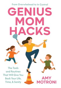 Genius Mom Hacks: The Tools and Routines That Will Give You Back Your Life, Time, & Sanity