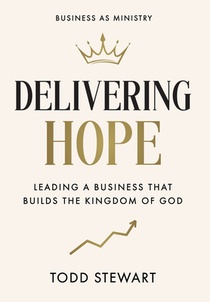 Delivering Hope: Leading a Business That Builds the Kingdom of God
