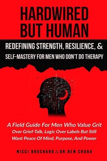 Hardwired but Human, Redefining Strength, Resilience, and Self-Mastery for Men Who Don't Do Therapy
