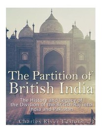 The Partition of British India: The History and Legacy of the Division of the British Raj into India and Pakistan