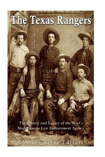 The Texas Rangers: The History and Legacy of the West's Most Famous Law Enforcement Agency