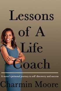 Lessons of a Life Coach: A Nurse's Personal Journey to Self Discovery and Success