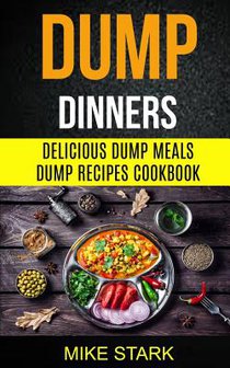 Dump Dinners: Delicious Dump Meals Dump Recipes Cookbook