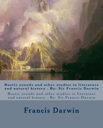 Rustic sounds and other studies in literature and natural history . By: Sir Francis Darwin