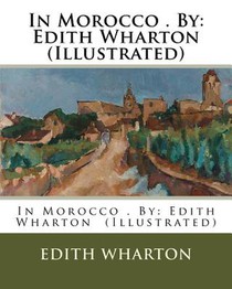 In Morocco . By: Edith Wharton (Illustrated)