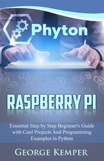 Raspberry Pi: Essential Step by Step Beginner's Guide with Cool Projects And Programming Examples in Python