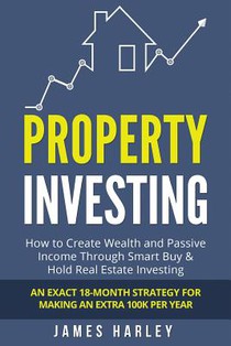 Property Investing: How to Create Wealth and Passive Income Through Smart Buy & Hold Real Estate Investing. An Exact 18-Month Strategy for