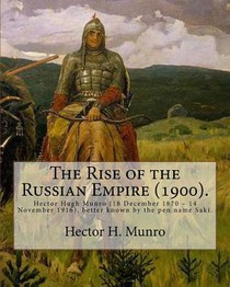 The Rise of the Russian Empire (1900). By: Hector H. Munro (history): Hector Hugh Munro (18 December 1870 - 14 November 1916), better known by the pen