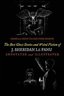 Carmilla, Green Tea, and Other Horrors: The Best Ghost Stories and Weird Fiction of J. Sheridan Le Fanu