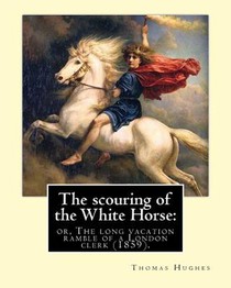 The scouring of the White Horse: or, The long vacation ramble of a London clerk (1859). By: Thomas Hughes, illustrated By: Richard 