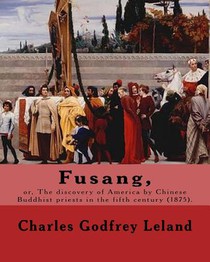 Fusang, or, The discovery of America by Chinese Buddhist priests in the fifth century (1875). By: Charles Godfrey Leland: Charles Godfrey Leland (Augu