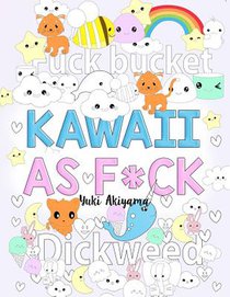 Kawaii As F*ck: A Super Cute Kawaii Coloring Book for Adults Filled with Swear Words, Narwhals, Unicorns and More to Relieve Stress & Anger