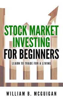 Stock Market Investing For Beginners: The Only Book You Will Need to Learn to Invest For a living