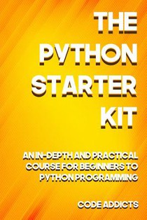 The Python Starter Kit: An In-depth and Practical course for beginners to Python Programming. Including detailed step-by-step guides and pract