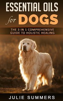 Essential Oils for Dogs: The Complete Guide to Safe and Simple Ways to Use Essential Oils for a Happier, Relaxed and Healthier Dog (Includes Es
