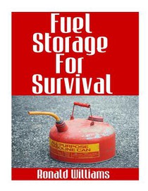 Fuel Storage For Survival: The Ultimate Step-By-Step Beginner's Survival Guide On How To Store Gasoline, Diesel, Kerosene, and Propane For Disast