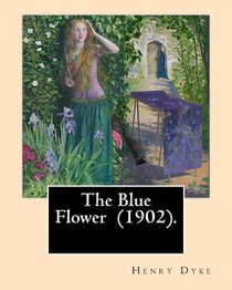 The Blue Flower (1902). By: Henry van Dyke: Henry Van Dyke (1852-1933) was an American Presbyterian clergyman, educator, and author.