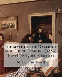 The mate of the Daylight, and friends ashore (1884). By: Sarah Orne Jewett: Novel (Original Classics)