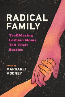 Radical Family: Trailblazing Lesbian Moms Tell Their Stories