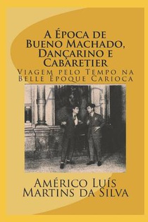 A Época de Bueno Machado, Dançarino E Cabaretier: Livro Sem Imagens - Viagem Pelo Tempo Na Belle Époque Carioca