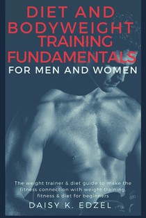 Diet and Bodyweight Training Fundamentals for Men and Women: The weight trainer & diet guide to make the fitness connection with weight training, fitn