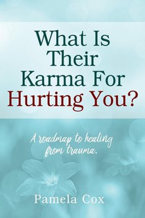 What Is Their Karma For Hurting You? A roadmap to healing from trauma.