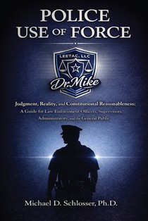 Police Use of Force: Judgment, Reality, and Constitutional Reasonableness: A Guide for Law Enforcement Officers, Supervisors, Administrators, and the