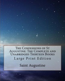The Confessions of St Augustine: The Complete and Unabridged Thirteen Books: Large Print Edition