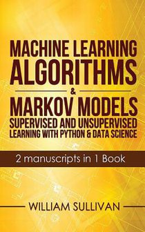 Machine Learning Algorithms & Markov Models Supervised And Unsupervised Learning with Python & Data Science 2 Manuscripts in 1 Book