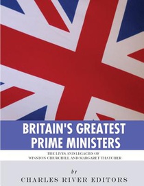 Britain's Greatest Prime Ministers: The Lives and Legacies of Winston Churchill and Margaret Thatcher
