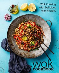Wok Cookbook: Wok Cooking with Delicious Wok Recipes