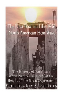 The Dust Bowl and the 1936 North American Heat Wave: The History of America's Worst Natural Disasters at the Height of the Great Depression